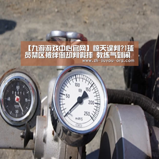 【九游游戏中心官网】惊天误判?1球员禁区被绊倒却判假摔 教练气到闹罢赛(图1) 九游游戏盒子