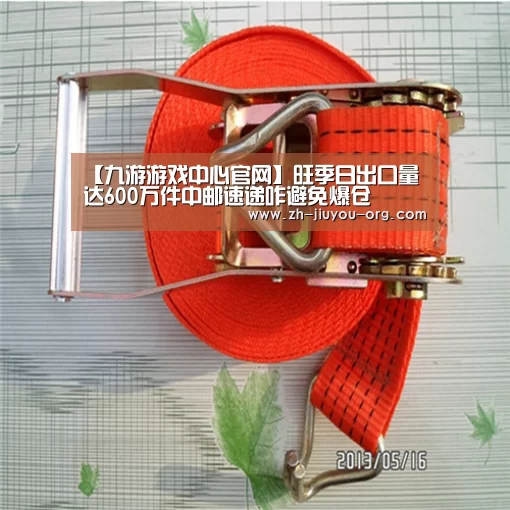 【九游游戏中心官网】旺季日出口量达600万件中邮速递咋避免爆仓(图2) 九游游戏中心官网